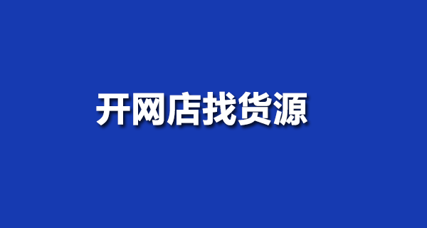 開(kāi)網(wǎng)店找貨源技巧分享